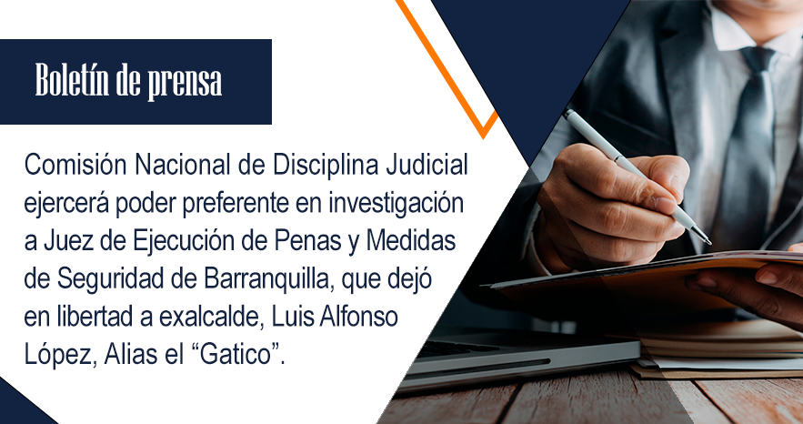 Comisión Nacional de Disciplina Judicial ejercerá poder preferente en  investigación a Juez de Ejecución de Penas y Medidas de Seguridad de  Barranquilla, que dejó en libertad a exalcalde, Luis Alfonso López, Alias el  “Gatico”.