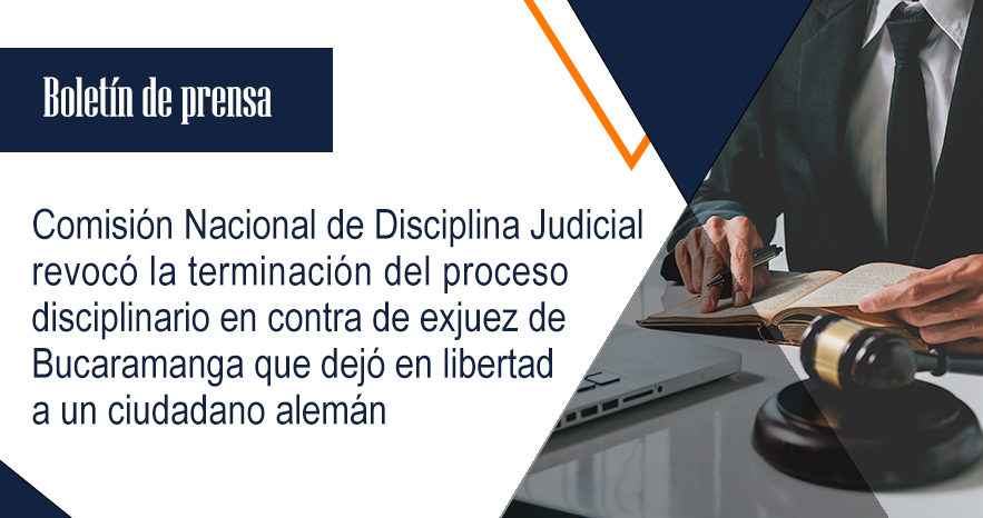 Comisión Nacional de Disciplina Judicial revocó la terminación del proceso  disciplinario en contra de exjuez de Bucaramanga que dejó en libertad a un  ciudadano alemán