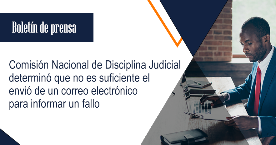 Comisión Nacional de Disciplina Judicial determinó que no es  suficiente el envió de un correo electrónico para informar un fallo