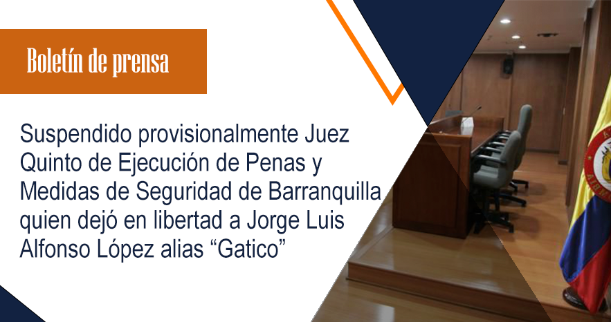 Suspendido provisionalmente Juez Quinto de Ejecución de Penas y Medidas de Seguridad de Barranquilla quien  dejó en libertad a Jorge Luis Alfonso López alias “Gatico”