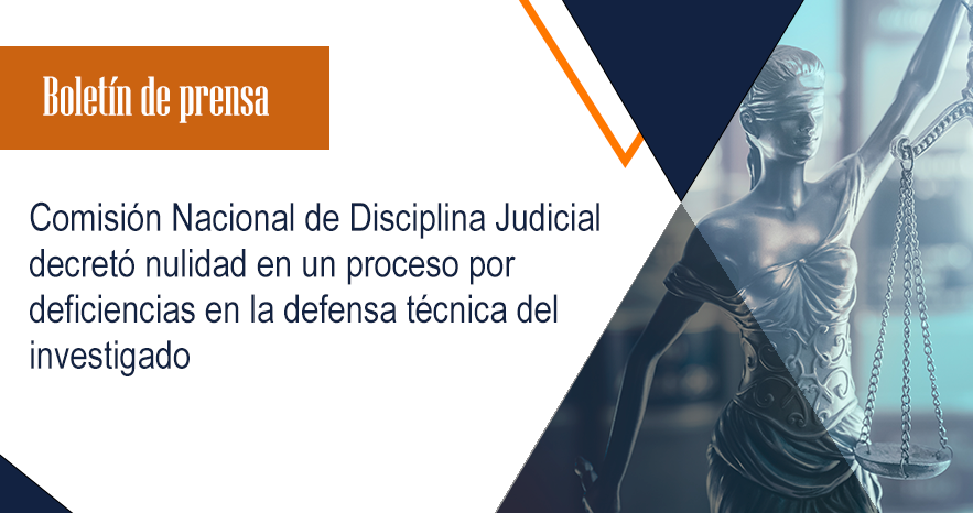 Comisión Nacional de Disciplina Judicial decretó nulidad  en un proceso por deficiencias en la defensa técnica del  investigado