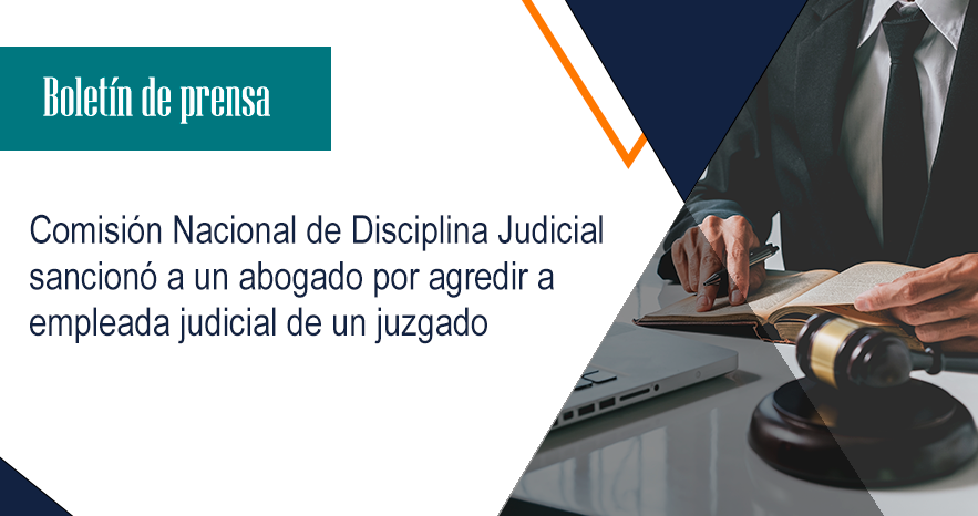 Comisión Nacional de Disciplina Judicial sancionó a un abogado por agredir a empleada judicial de un juzgado