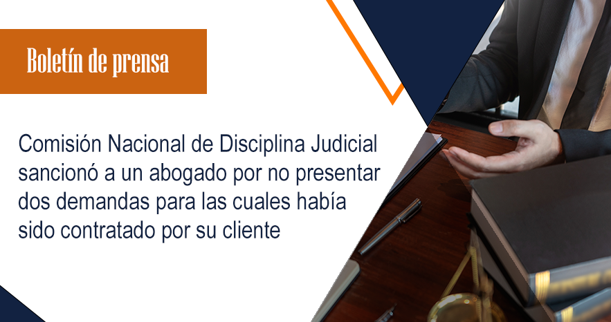 Comisión Nacional de Disciplina Judicial sancionó a un abogado por no presentar dos demandas para las cuales había sido contratado por su cliente