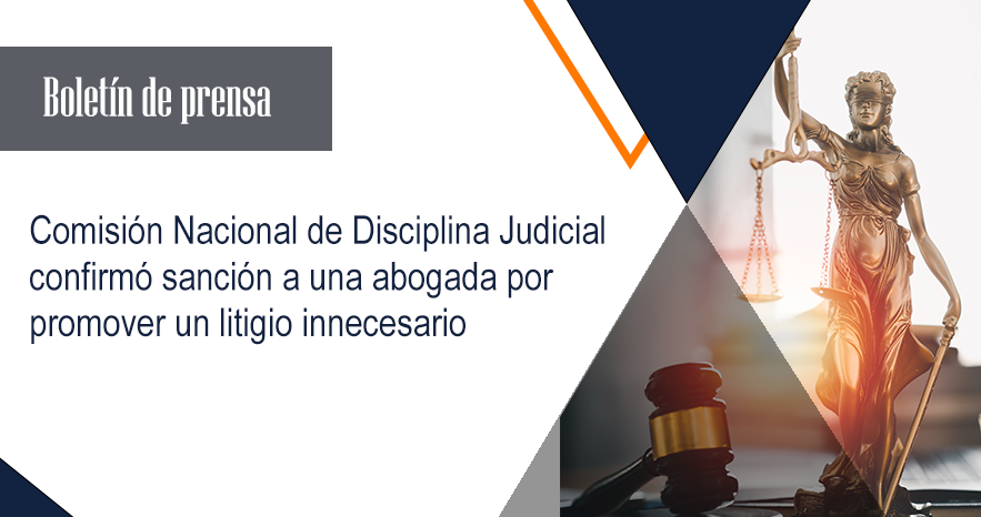 Comisión Nacional de Disciplina Judicial confirmó sanción a una abogada por promover un litigio innecesario