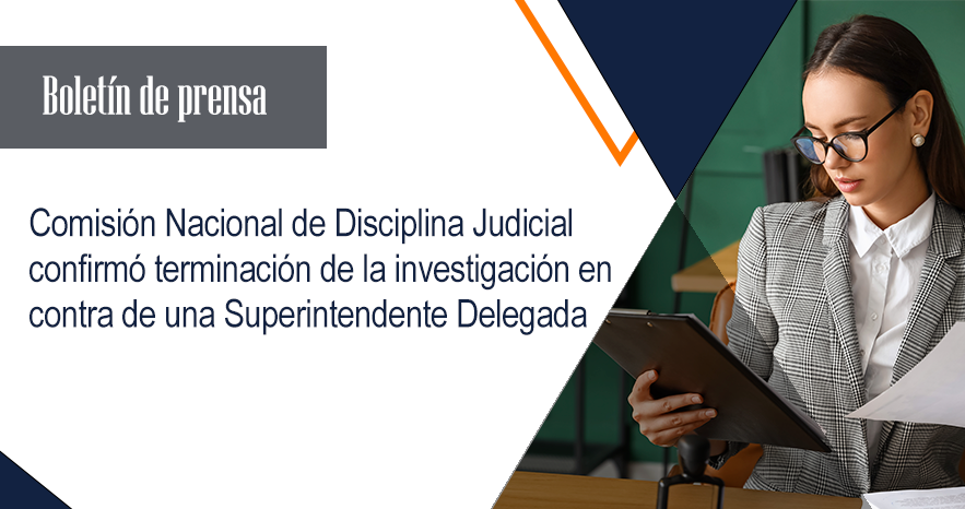 Comisión Nacional de Disciplina Judicial confirmó terminación de la investigación en contra de una Superintendente Delegada