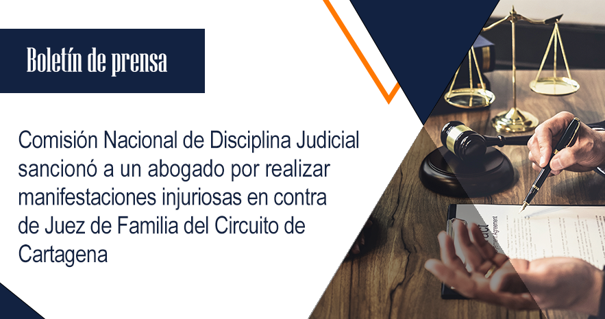 Comisión Nacional de Disciplina Judicial sancionó a un abogado por realizar manifestaciones injuriosas en contra de Juez de Familia del Circuito de Cartagena